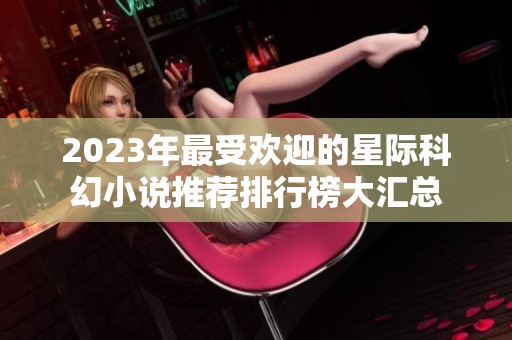 2023年最受欢迎的星际科幻小说推荐排行榜大汇总