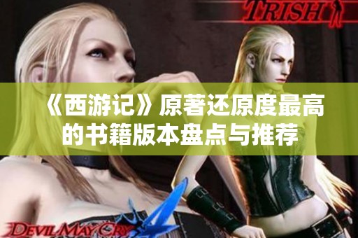 《西游记》原著还原度最高的书籍版本盘点与推荐