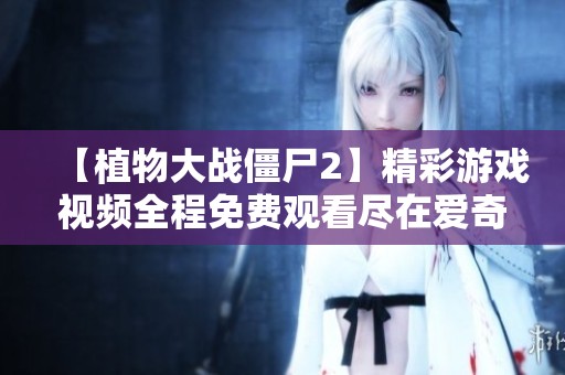 【植物大战僵尸2】精彩游戏视频全程免费观看尽在爱奇艺