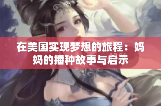 在美国实现梦想的旅程：妈妈的播种故事与启示