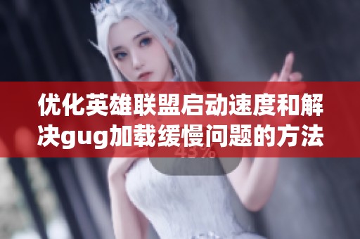 优化英雄联盟启动速度和解决gug加载缓慢问题的方法解析