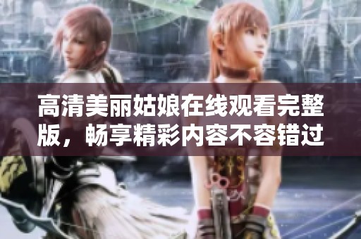 高清美丽姑娘在线观看完整版，畅享精彩内容不容错过
