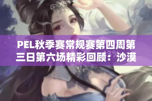 PEL秋季赛常规赛第四周第三日第六场精彩回顾：沙漠地图对决解析