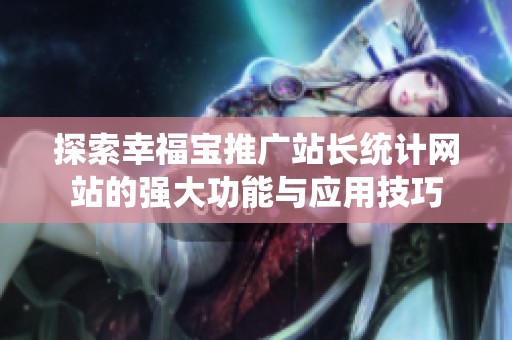 探索幸福宝推广站长统计网站的强大功能与应用技巧