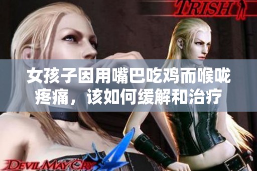 女孩子因用嘴巴吃鸡而喉咙疼痛，该如何缓解和治疗