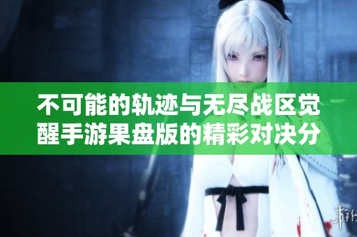 不可能的轨迹与无尽战区觉醒手游果盘版的精彩对决分析