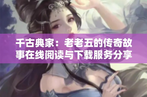 千古典家：老老五的传奇故事在线阅读与下载服务分享
