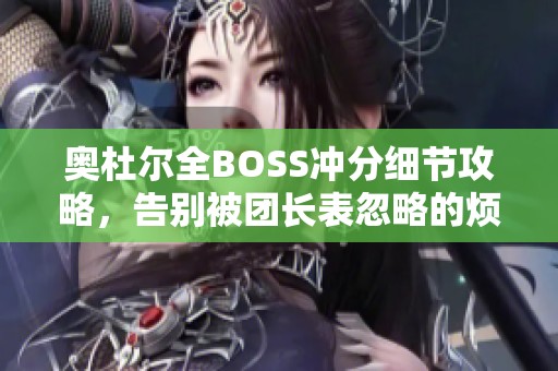 奥杜尔全BOSS冲分细节攻略，告别被团长表忽略的烦恼