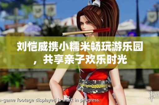 刘恺威携小糯米畅玩游乐园，共享亲子欢乐时光