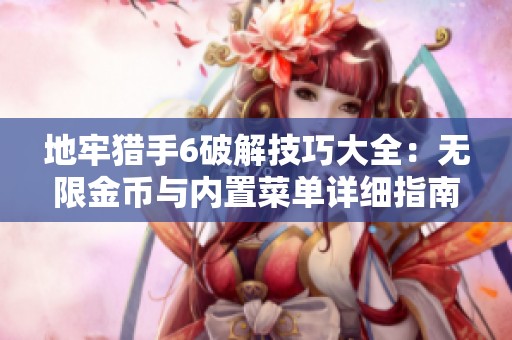 地牢猎手6破解技巧大全：无限金币与内置菜单详细指南
