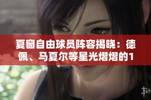 夏窗自由球员阵容揭晓：德佩、马夏尔等星光熠熠的11人名单