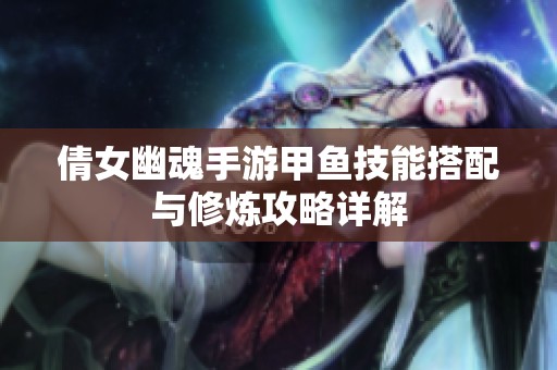倩女幽魂手游甲鱼技能搭配与修炼攻略详解