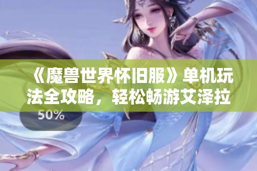 《魔兽世界怀旧服》单机玩法全攻略，轻松畅游艾泽拉斯