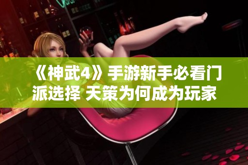 《神武4》手游新手必看门派选择 天策为何成为玩家信仰之选