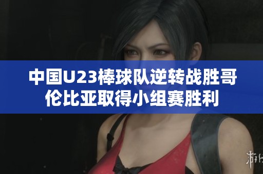 中国U23棒球队逆转战胜哥伦比亚取得小组赛胜利