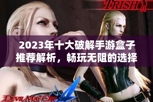 2023年十大破解手游盒子推荐解析，畅玩无阻的选择