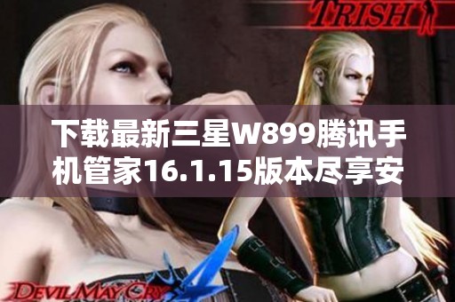 下载最新三星W899腾讯手机管家16.1.15版本尽享安全省心体验
