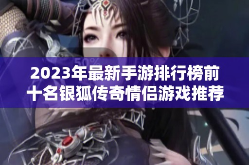 2023年最新手游排行榜前十名银狐传奇情侣游戏推荐与攻略分享
