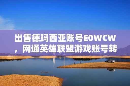 出售德玛西亚账号E0WCW，网通英雄联盟游戏账号转让信息