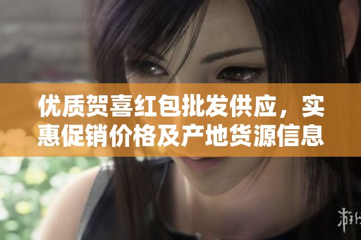 优质贺喜红包批发供应，实惠促销价格及产地货源信息揭秘