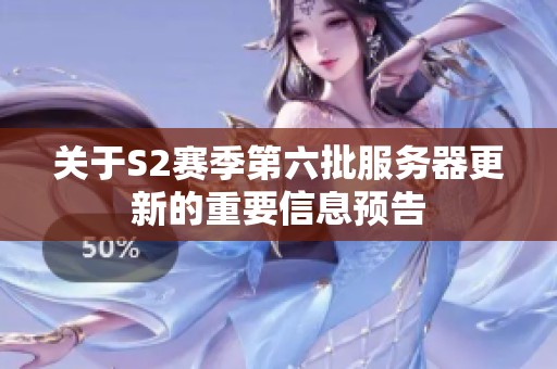 关于S2赛季第六批服务器更新的重要信息预告