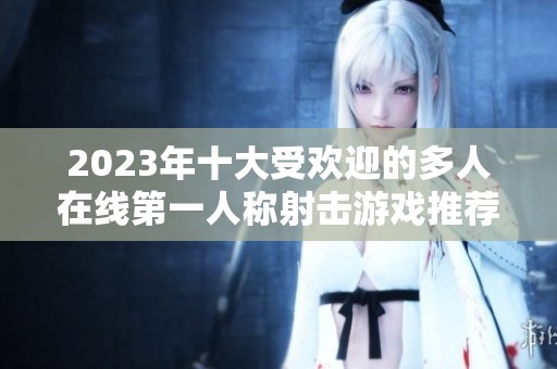 2023年十大受欢迎的多人在线第一人称射击游戏推荐