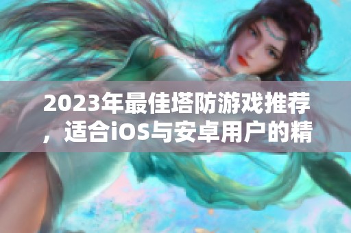 2023年最佳塔防游戏推荐，适合iOS与安卓用户的精彩手游合集