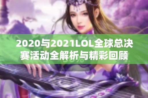2020与2021LOL全球总决赛活动全解析与精彩回顾