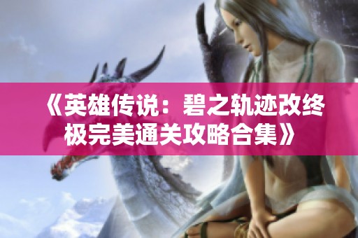 《英雄传说：碧之轨迹改终极完美通关攻略合集》