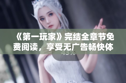 《第一玩家》完结全章节免费阅读，享受无广告畅快体验！