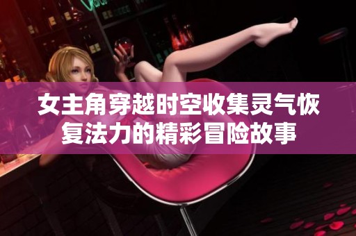 女主角穿越时空收集灵气恢复法力的精彩冒险故事