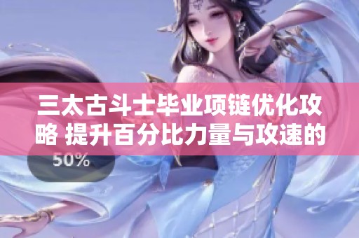 三太古斗士毕业项链优化攻略 提升百分比力量与攻速的技巧