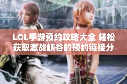 LOL手游预约攻略大全 轻松获取激战峡谷的预约链接分享