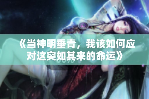 《当神明垂青，我该如何应对这突如其来的命运》