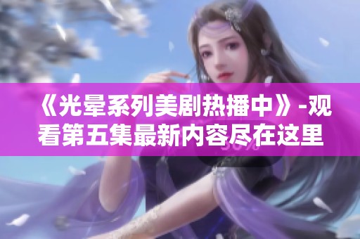 《光晕系列美剧热播中》-观看第五集最新内容尽在这里