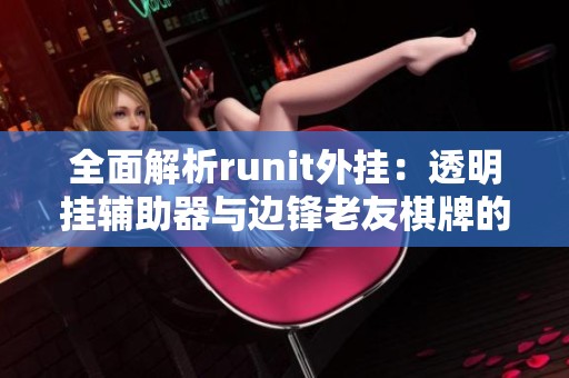 全面解析runit外挂：透明挂辅助器与边锋老友棋牌的关系
