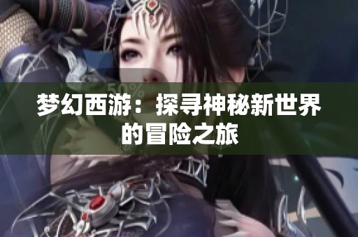 梦幻西游：探寻神秘新世界的冒险之旅