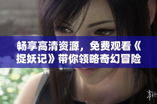 畅享高清资源，免费观看《捉妖记》带你领略奇幻冒险之旅