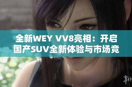 全新WEY VV8亮相：开启国产SUV全新体验与市场竞争