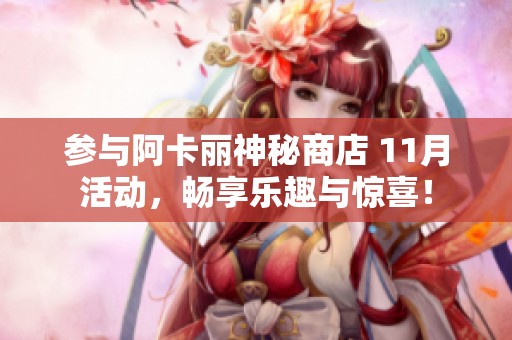 参与阿卡丽神秘商店 11月活动，畅享乐趣与惊喜！
