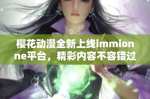 樱花动漫全新上线immionne平台，精彩内容不容错过！