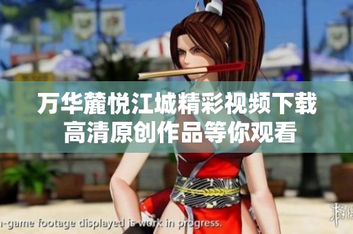 万华麓悦江城精彩视频下载 高清原创作品等你观看