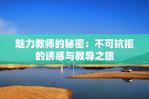 魅力教师的秘密：不可抗拒的诱惑与教导之旅