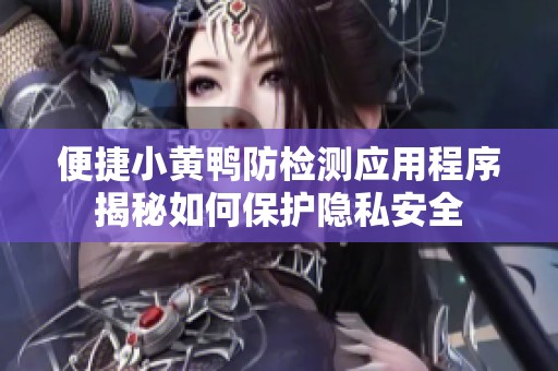 便捷小黄鸭防检测应用程序揭秘如何保护隐私安全