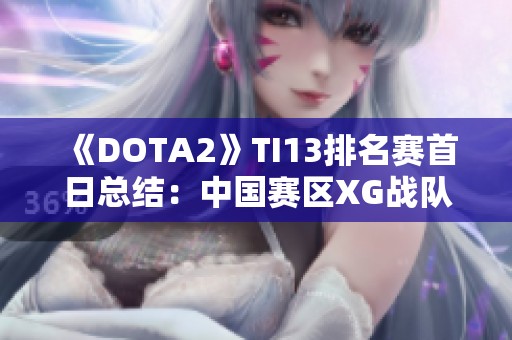 《DOTA2》TI13排名赛首日总结：中国赛区XG战队成功晋级胜者组