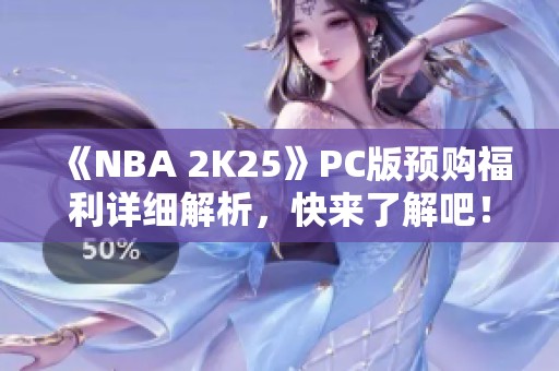 《NBA 2K25》PC版预购福利详细解析，快来了解吧！