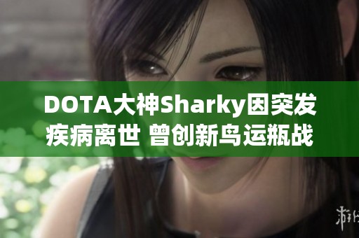 DOTA大神Sharky因突发疾病离世 曾创新鸟运瓶战术令人难忘