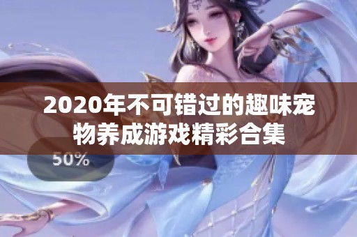 2020年不可错过的趣味宠物养成游戏精彩合集