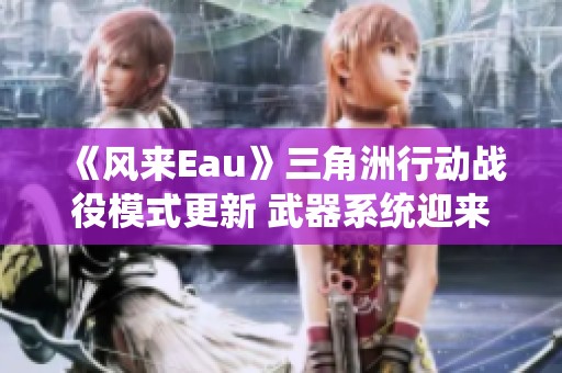 《风来Eau》三角洲行动战役模式更新 武器系统迎来重大改动