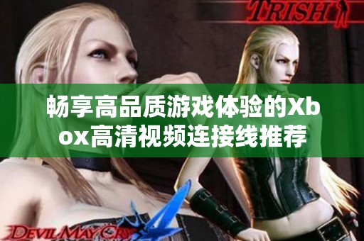 畅享高品质游戏体验的Xbox高清视频连接线推荐